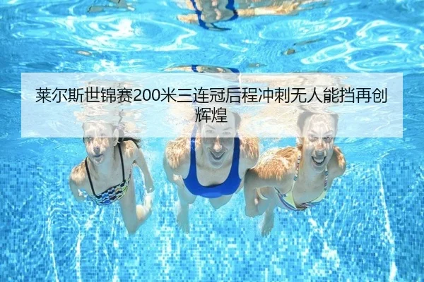 莱尔斯世锦赛200米三连冠后程冲刺无人能挡再创辉煌