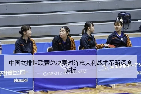 中国女排世联赛总决赛对阵意大利战术策略深度解析