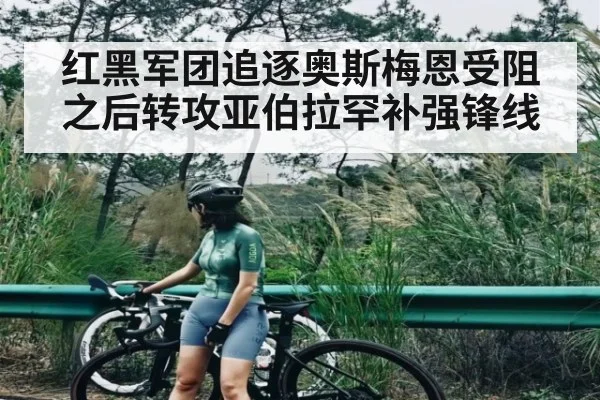 红黑军团追逐奥斯梅恩受阻之后转攻亚伯拉罕补强锋线