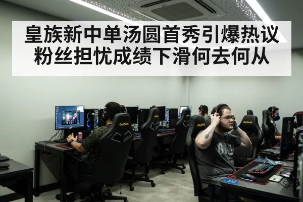 皇族新中单汤圆首秀引爆热议粉丝担忧成绩下滑何去何从