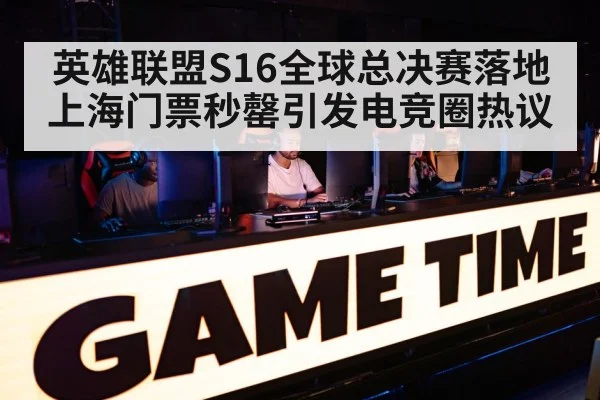 英雄联盟S16全球总决赛落地上海门票秒罄引发电竞圈热议