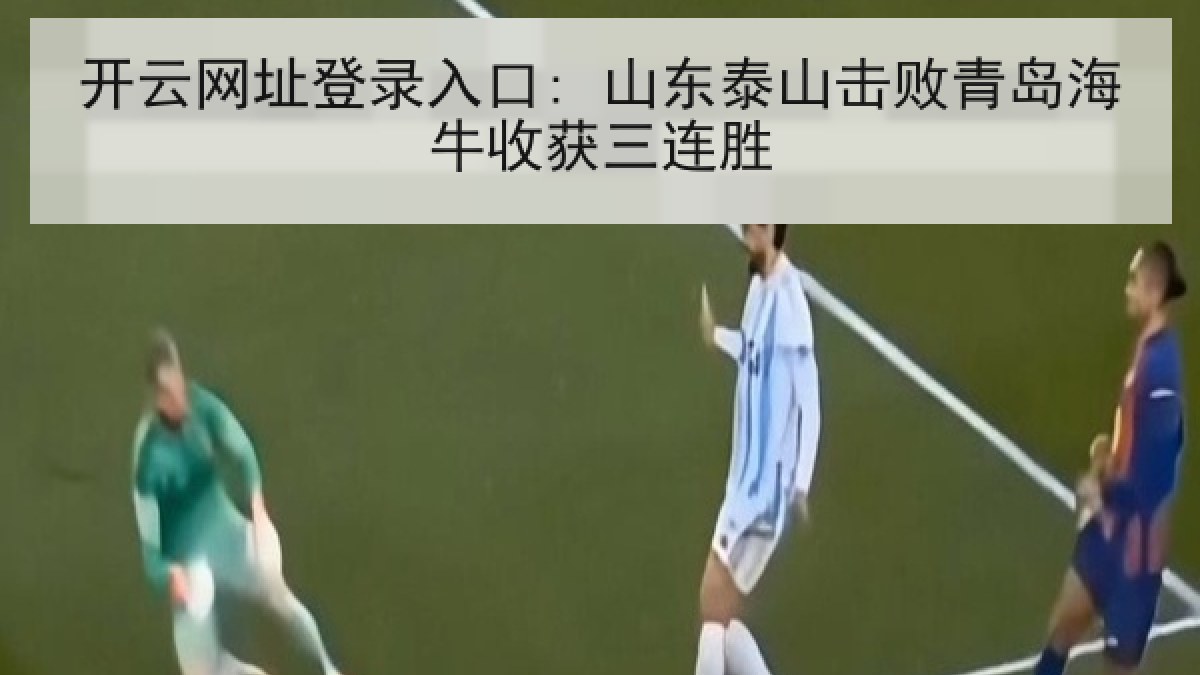 开云网址登录入口: 山东泰山击败青岛海牛收获三连胜