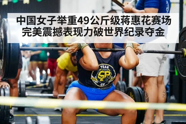 中国女子举重49公斤级蒋惠花赛场完美震撼表现力破世界纪录夺金