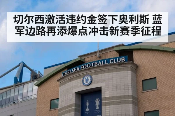 切尔西激活违约金签下奥利斯 蓝军边路再添爆点冲击新赛季征程