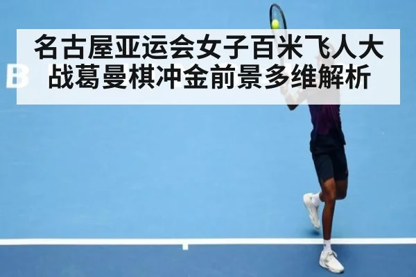 名古屋亚运会女子百米飞人大战葛曼棋冲金前景多维解析