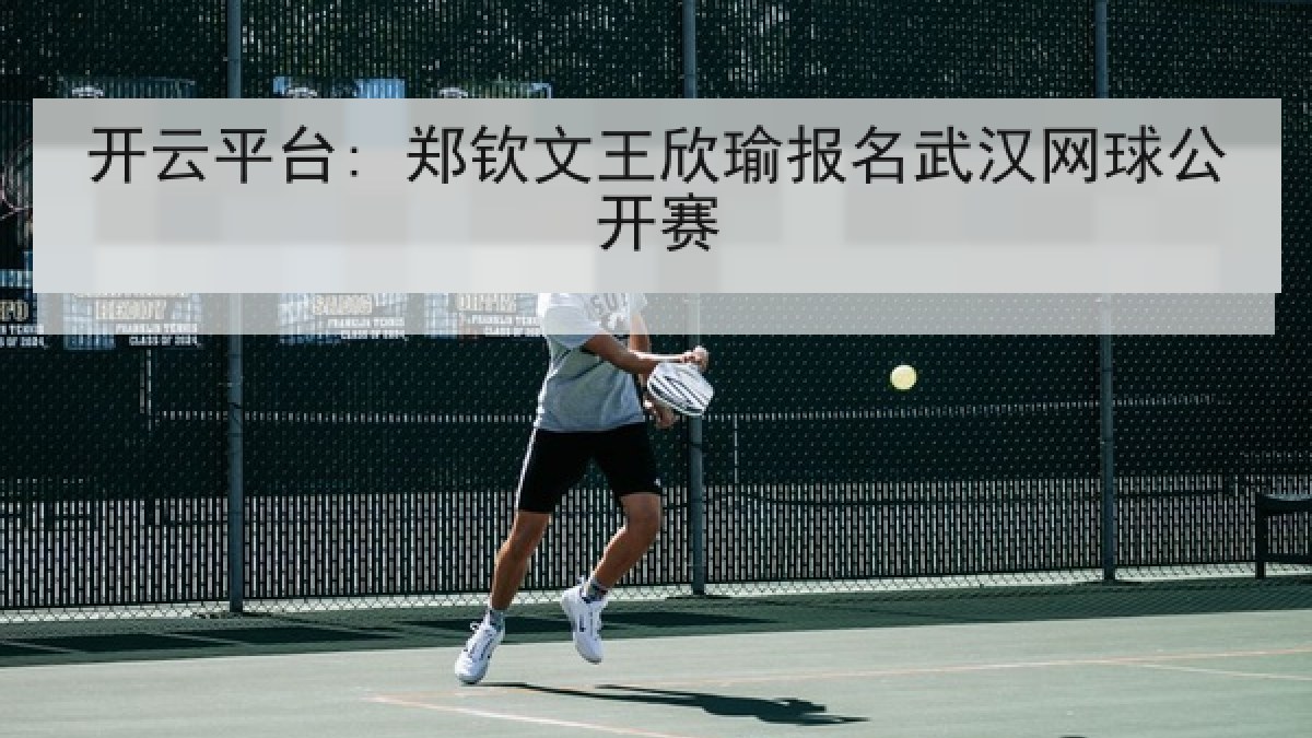 开云平台: 郑钦文王欣瑜报名武汉网球公开赛