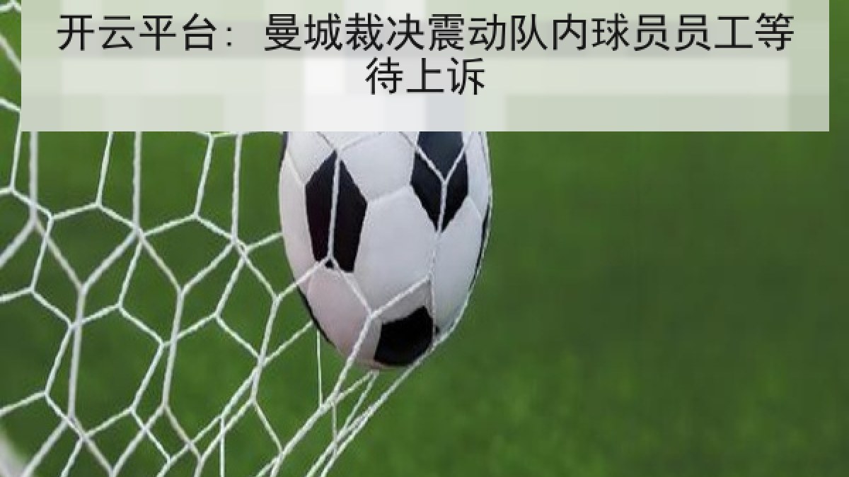 开云平台: 曼城裁决震动队内球员员工等待上诉