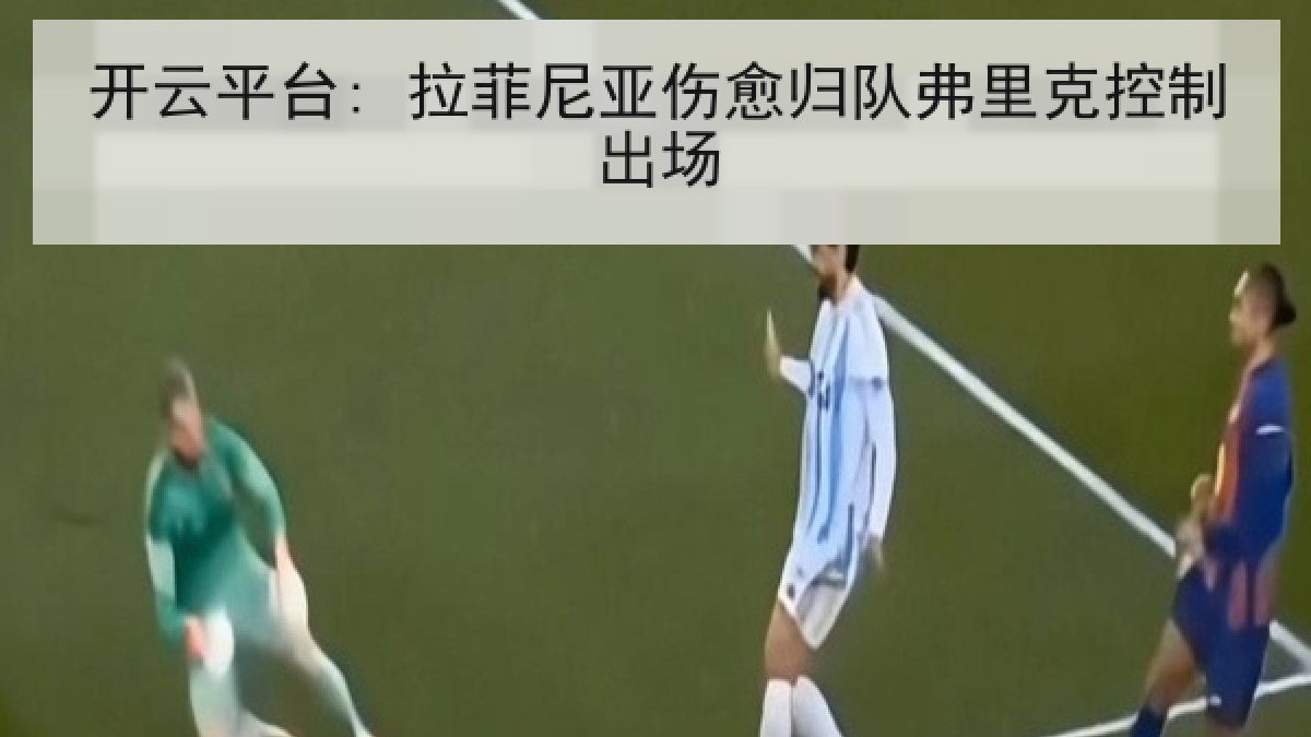 开云平台: 拉菲尼亚伤愈归队弗里克控制出场